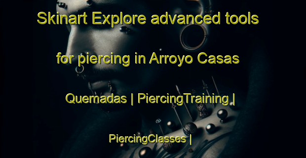 Skinart Explore advanced tools for piercing in Arroyo Casas Quemadas | PiercingTraining | PiercingClasses | SkinartTraining-Mexico